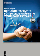 Der Arbeitsmarkt für Pflegekräfte im Wohlfahrtsstaat - Arbeitsmarkt für Pflegekräfte im Wohlfahrtsstaat