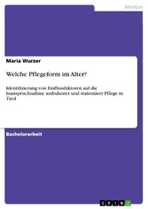 Welche Pflegeform im Alter? - Identifizierung von Einflussfaktoren auf die Inanspruchnahme ambulanter und stationärer Pflege in Tirol