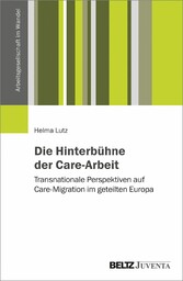 Die Hinterbühne der Care-Arbeit - Transnationale Perspektiven auf Care-Migration im geteilten Europa