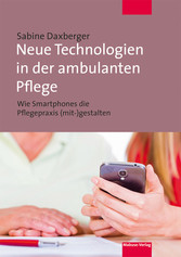 Neue Technologien in der ambulanten Pflege - Wie Smartphones die Pflegepraxis (mit-)gestalten