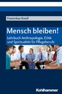 Mensch bleiben! - Lehrbuch Anthropologie, Ethik und Spiritualität für Pflegeberufe